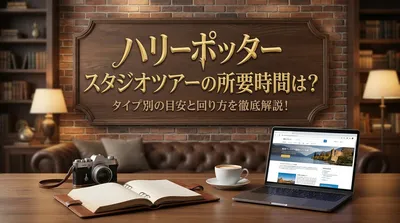ハリーポッター スタジオツアーの所要時間は？タイプ別の目安と回り方を徹底解説！
