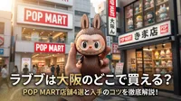 ラブブは大阪のどこで買える？POP MART店舗4選と入手のコツを徹底解説！