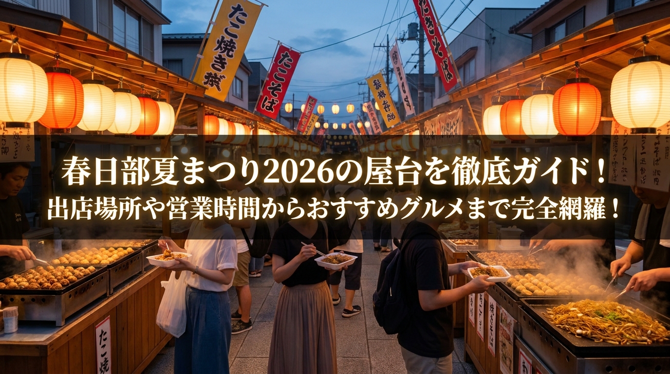 春日部夏まつり2026の屋台を徹底ガイド!出店場所や営業時間からおすすめグルメまで完全網羅!