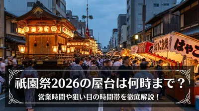 祇園祭2026の屋台は何時まで？営業時間や狙い目の時間帯を徹底解説！
