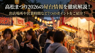 高松まつり2026の屋台情報を徹底解説！出店場所や営業時間など7つのポイントをご紹介！