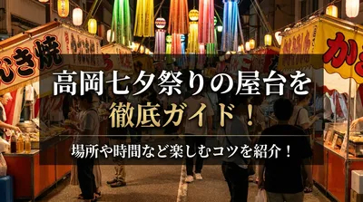 高岡七夕祭りの屋台を徹底ガイド！場所や時間など楽しむコツを紹介！