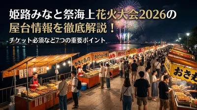 姫路みなと祭海上花火大会2026の屋台情報を徹底解説！チケット必須など7つの重要ポイント