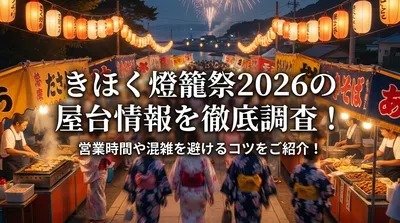 きほく燈籠祭2026の屋台情報を徹底調査！営業時間や混雑を避けるコツをご紹介！