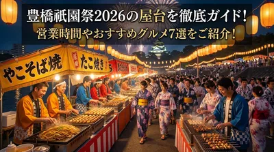 豊橋祇園祭2026の屋台を徹底ガイド！営業時間やおすすめグルメ7選をご紹介！