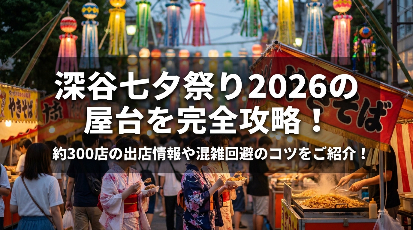 深谷七夕祭り2026の屋台を完全攻略!約300店の出店情報や混雑回避のコツをご紹介!
