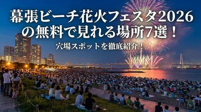幕張ビーチ花火フェスタ2026の無料で見れる場所7選！穴場スポットを徹底紹介！