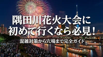 隅田川花火大会に初めて行くなら必見！混雑対策から穴場まで完全ガイド