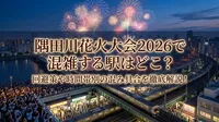 隅田川花火大会2026で混雑する駅はどこ？回避策や時間帯別の混み具合を徹底解説！
