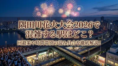 隅田川花火大会2026で混雑する駅はどこ？回避策や時間帯別の混み具合を徹底解説！