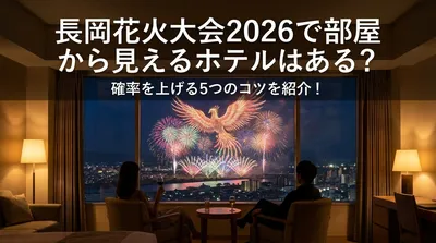 長岡花火大会2026で部屋から見えるホテルはある？確率を上げる5つのコツを紹介！