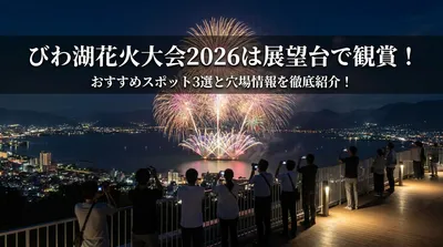 びわ湖花火大会2026は展望台で観賞！おすすめスポット3選と穴場情報を徹底紹介！
