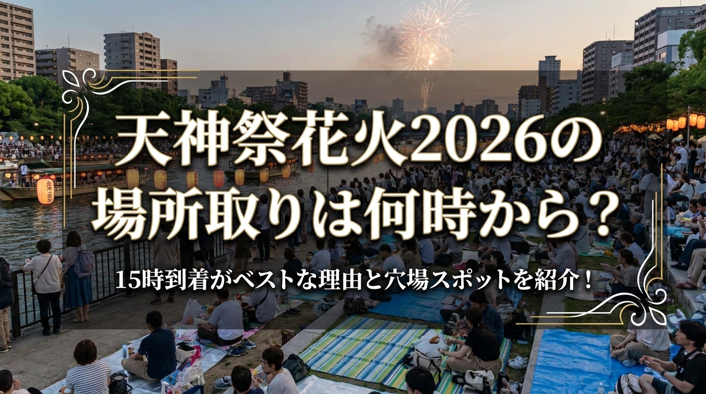 天神祭花火2026の場所取りは何時から?15時到着がベストな理由と穴場スポットを紹介!