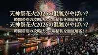 天神祭花火2026の混雑がやばい？時間帯別の攻略法と穴場情報を徹底解説！