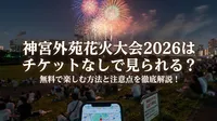 神宮外苑花火大会2026はチケットなしで見られる？無料で楽しむ方法と注意点を徹底解説！