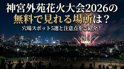 神宮外苑花火大会2026の無料で見れる場所は？穴場スポット5選と注意点をご紹介！