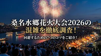 桑名水郷花火大会2026の混雑を徹底調査！回避するための7つのコツをご紹介！