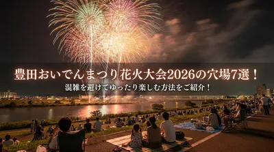 豊田おいでんまつり花火大会2026の穴場7選！混雑を避けてゆったり楽しむ方法をご紹介！