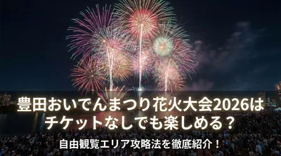 豊田おいでんまつり花火大会2026はチケットなしでも楽しめる？自由観覧エリア攻略法を徹底紹介！