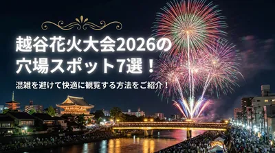 越谷花火大会2026の穴場スポット7選！混雑を避けて快適に観覧する方法をご紹介！