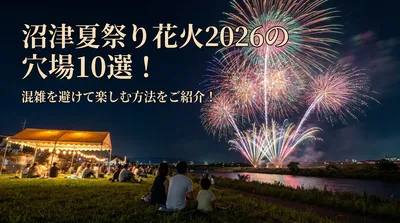 沼津夏祭り花火2026の穴場10選！混雑を避けて楽しむ方法をご紹介！