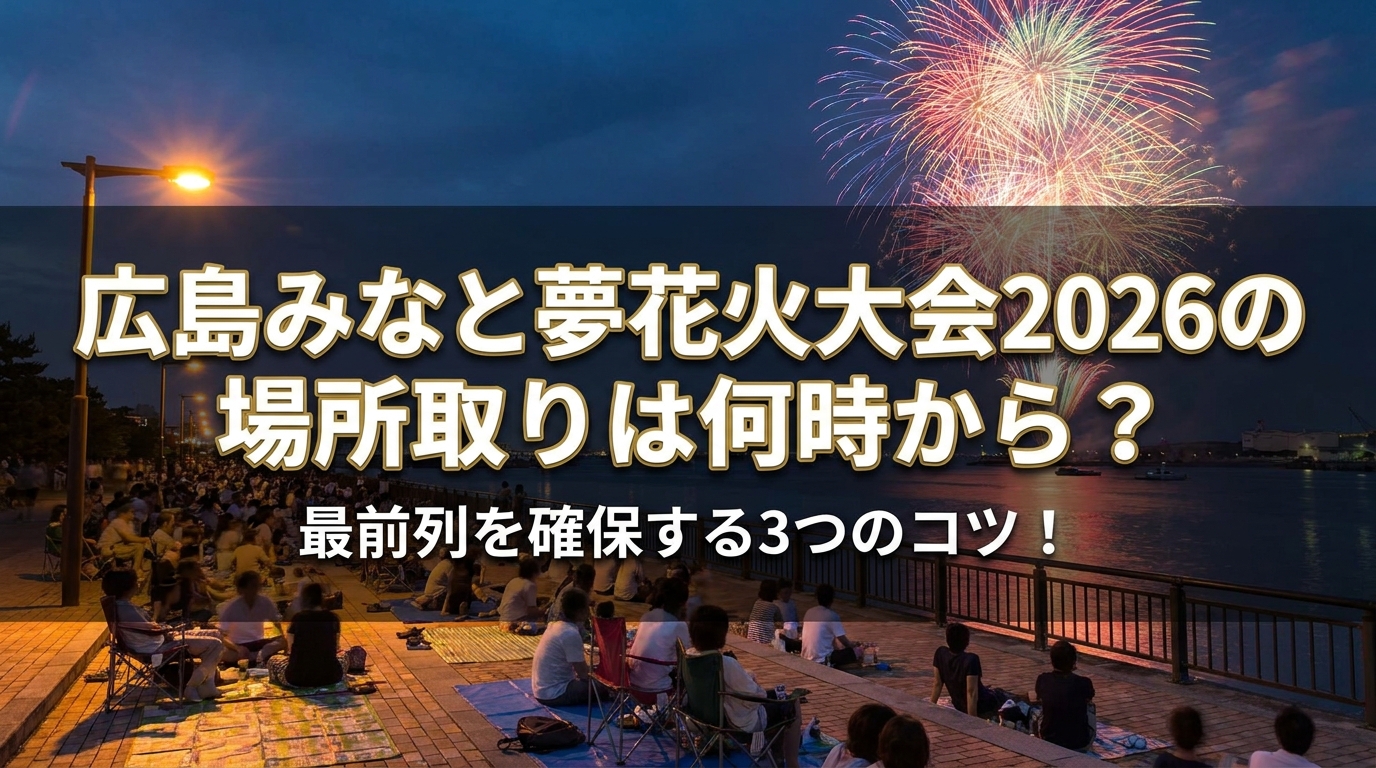 広島みなと夢花火大会2026の場所取りは何時から?最前列を確保する3つのコツ!