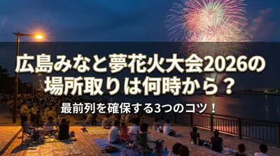 広島みなと夢花火大会2026の場所取りは何時から？最前列を確保する3つのコツ！