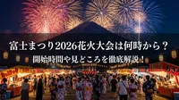 富士まつり2026花火大会は何時から？開始時間や見どころを徹底解説！