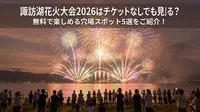 諏訪湖花火大会2026はチケットなしでも見られる？無料で楽しめる穴場スポット5選をご紹介！