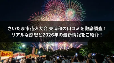 さいたま市花火大会 東浦和の口コミを徹底調査！リアルな感想と2026年の最新情報をご紹介！