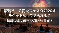 幕張ビーチ花火フェスタ2026はチケットなしで見られる？無料穴場スポット5選と注意点！