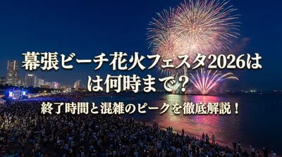 幕張ビーチ花火フェスタ2026は何時まで？終了時間と混雑のピークを徹底解説！
