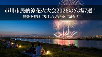 市川市民納涼花火大会2026の穴場7選！混雑を避けて楽しむ方法をご紹介！