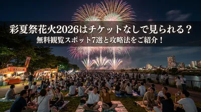 彩夏祭花火2026はチケットなしで見られる？無料観覧スポット7選と攻略法をご紹介！