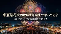 彩夏祭花火2026は何時までやってる？20:15終了予定の詳細をご紹介！