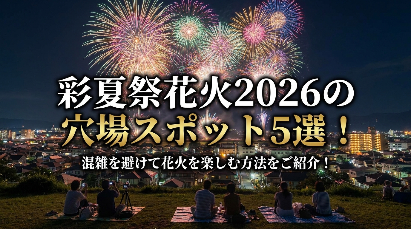 彩夏祭花火2026の穴場スポット5選！混雑を避けて花火を楽しむ方法をご紹介！