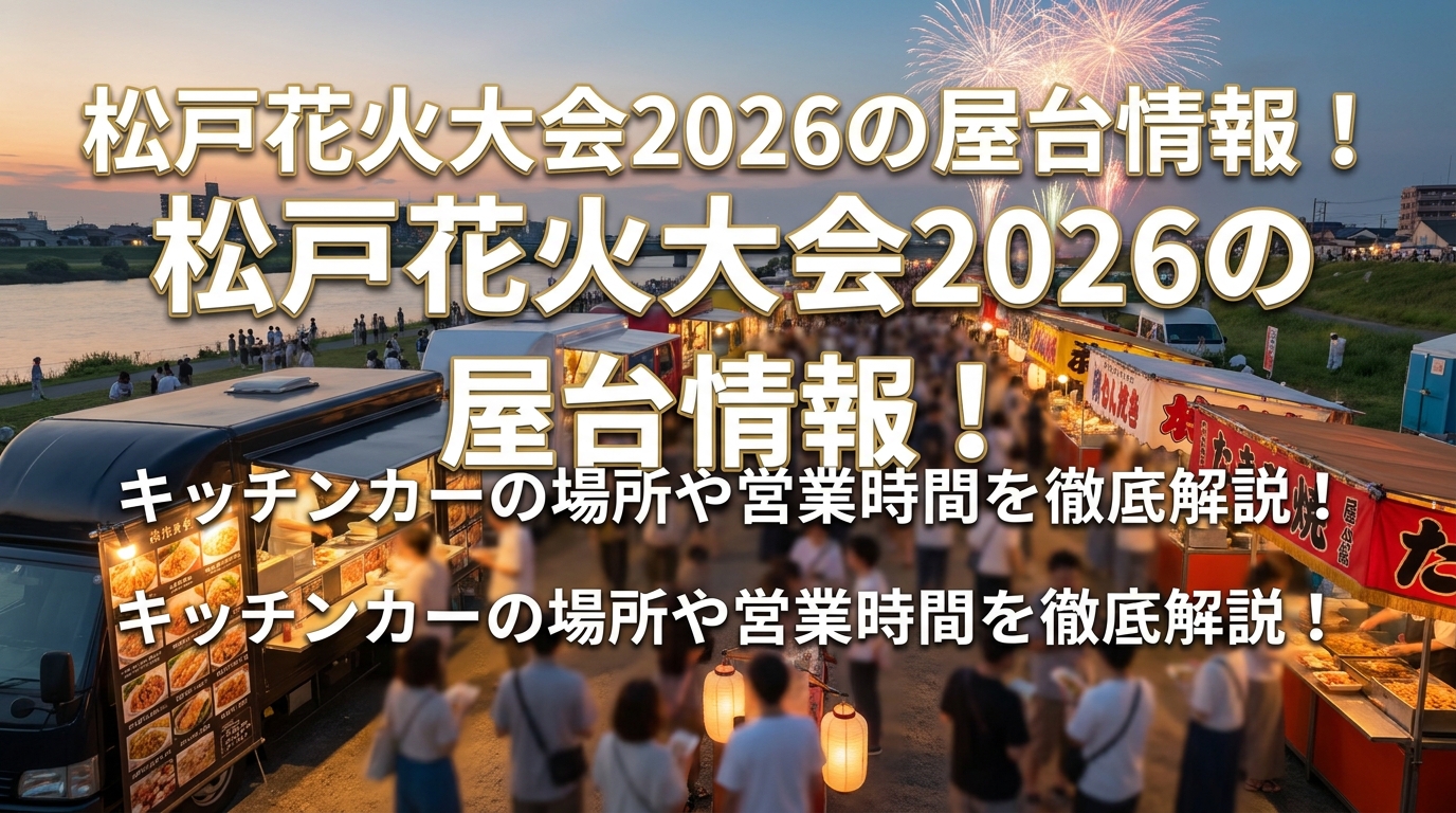 松戸花火大会2026の屋台情報！キッチンカーの場所や営業時間を徹底解説！