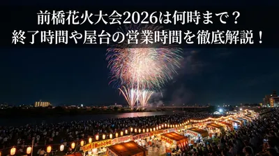 前橋花火大会2026は何時まで？終了時間や屋台の営業時間を徹底解説！