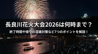 長良川花火大会2026は何時まで？終了時間や帰りの混雑対策など7つのポイントを解説！