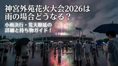 神宮外苑花火大会2026は雨の場合どうなる？小雨決行・荒天順延の詳細と持ち物ガイド！
