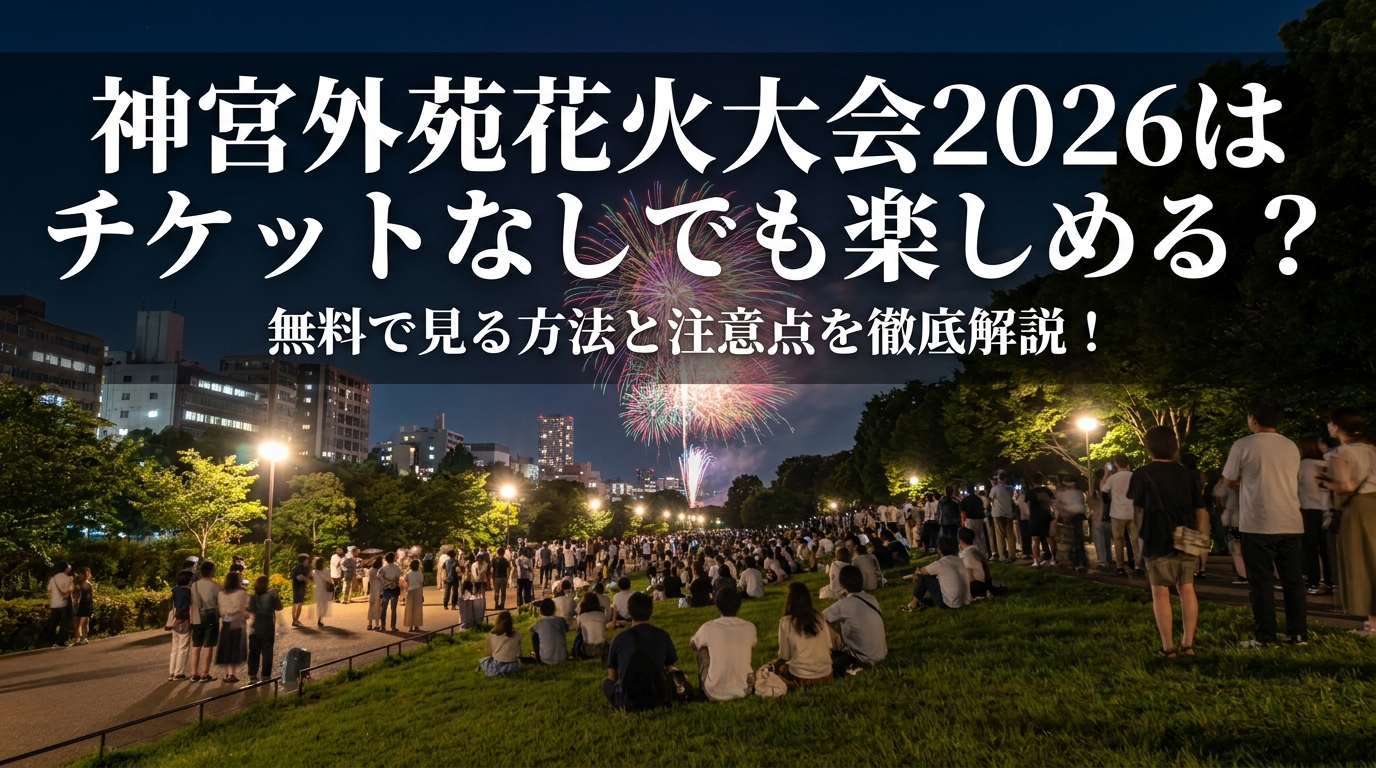 神宮外苑花火大会2026はチケットなしでも楽しめる?無料で見る方法と注意点を徹底解説!