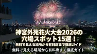 神宮外苑花火大会2026の穴場スポット15選！無料で見える場所から有料席まで徹底ガイド