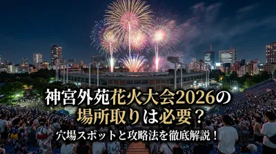 神宮外苑花火大会2026の場所取りは必要？穴場スポットと攻略法を徹底解説！