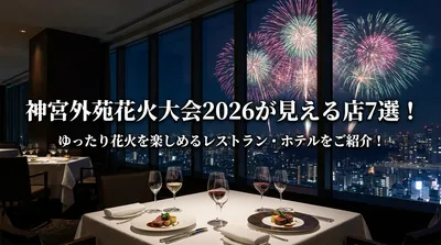 神宮外苑花火大会2026が見える店7選！ゆったり花火を楽しめるレストラン・ホテルをご紹介！