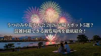 うつのみや花火大会 2026 穴場スポット5選？混雑回避できる観覧場所を徹底紹介！