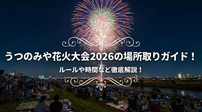 うつのみや花火大会2026の場所取りガイド！ルールや時間など徹底解説！