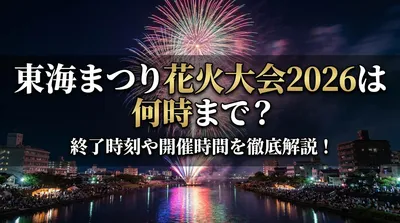 東海まつり花火大会2026は何時まで？終了時刻や開催時間を徹底解説！