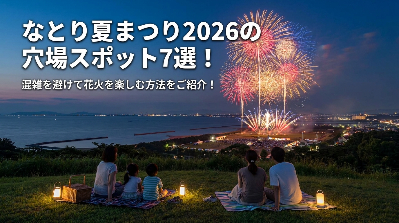 なとり夏まつり2026の穴場スポット7選!混雑を避けて花火を楽しむ方法をご紹介!