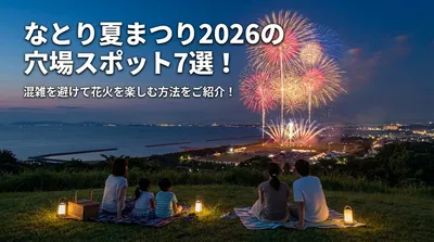 なとり夏まつり2026の穴場スポット7選！混雑を避けて花火を楽しむ方法をご紹介！