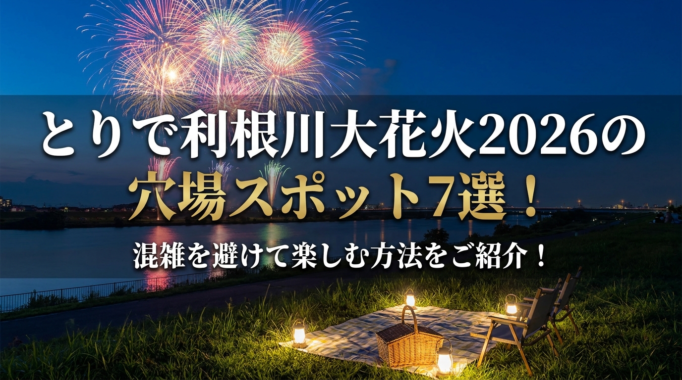 とりで利根川大花火2026の穴場スポット7選!混雑を避けて楽しむ方法をご紹介!